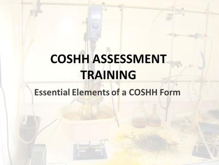 COSHH ASSESSMENT TRAINING Essential Elements of a COSHH Form.