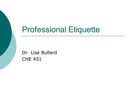 Professional Etiquette Dr. Lisa Bullard CHE 451. When I think of etiquette, I think of…