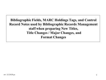 1 Bibliographic Fields, MARC Holdings Tags, and Control Record Notes used by Bibliographic Records Management staff when preparing New Titles, Title Changes.