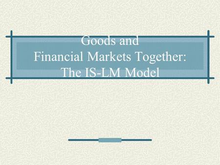 Goods and Financial Markets Together: The IS-LM Model