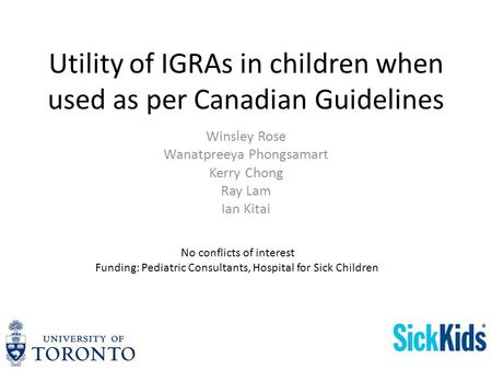 Utility of IGRAs in children when used as per Canadian Guidelines Winsley Rose Wanatpreeya Phongsamart Kerry Chong Ray Lam Ian Kitai No conflicts of interest.