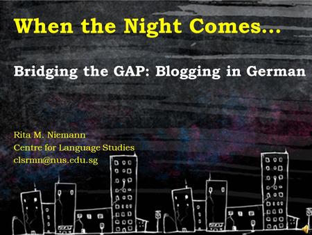 When the Night Comes… Bridging the GAP: Blogging in German Rita M. Niemann Centre for Language Studies