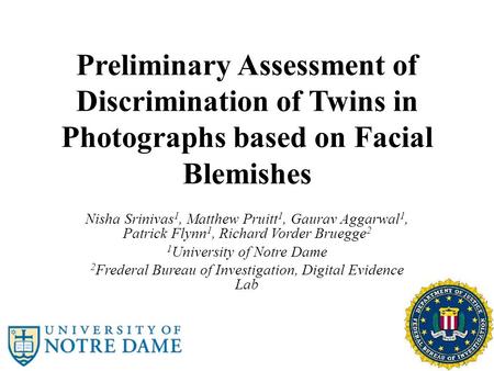 Preliminary Assessment of Discrimination of Twins in Photographs based on Facial Blemishes Nisha Srinivas 1, Matthew Pruitt 1, Gaurav Aggarwal 1, Patrick.