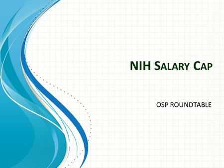 NIH S ALARY C AP OSP ROUNDTABLE. The final passage of H.R. 2055 on December 23, 2011 – Reduced the NIH salary cap from Executive Level I ($199,700) to.
