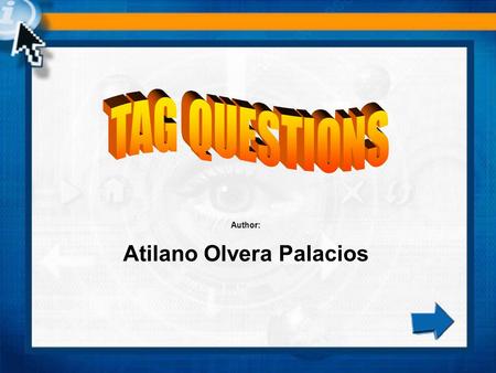 Author: Atilano Olvera Palacios. TAG QUESTIONS A tag question is a question we can add to the end of a statement. Statement…,is it?,isn’t it?,are they?,aren’t.