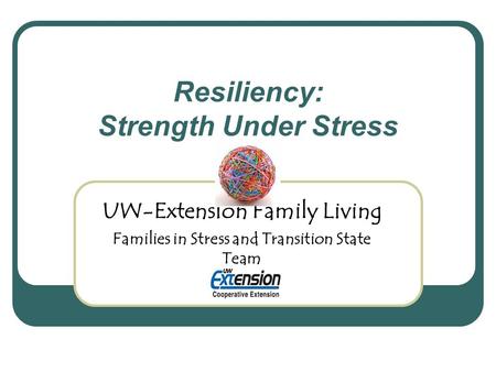 Resiliency: Strength Under Stress UW-Extension Family Living Families in Stress and Transition State Team.
