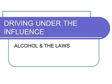 DRIVING UNDER THE INFLUENCE ALCOHOL & THE LAWS. 21 Means 21 You must be 21 to buy, possess, transport, or consume alcohol.
