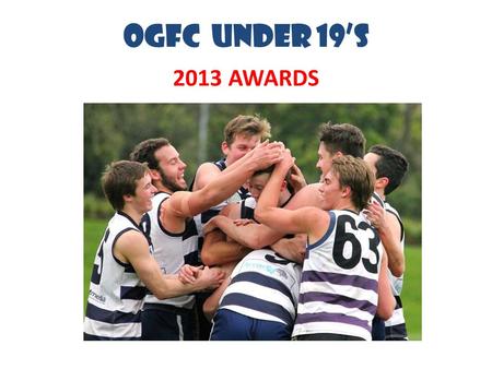 OGFC UNDER 19’s 2013 AWARDS. 55 Players Used 14 current schoolboys 10 loaned to us from Uni Blacks Vote-Getters in League B&F Hugh McKay (12) – tied for.