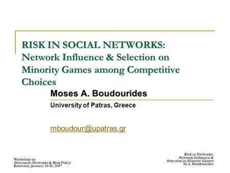 Workshop on Discourse Networks & Risk Policy Konstanz, January 14-15, 2007 Risk in Networks: Network Influence & Selection in Minority Games M.A. Boudourides.