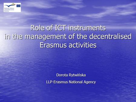 Role of ICT instruments in the management of the decentralised Erasmus activities Dorota Rytwińska LLP-Erasmus National Agency.