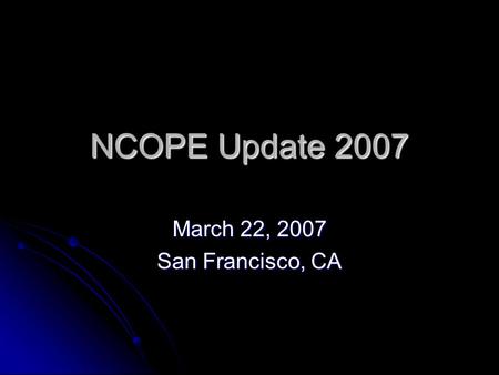 NCOPE Update 2007 March 22, 2007 San Francisco, CA.