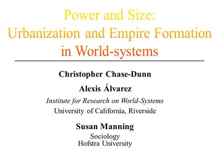 Christopher Chase-Dunn Alexis Álvarez Institute for Research on World-Systems University of California, Riverside Susan Manning Sociology Hofstra University.