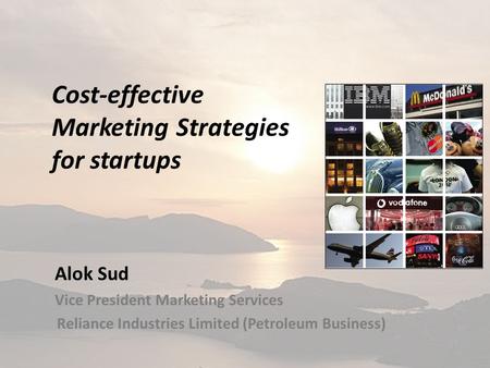 Cost-effective Marketing Strategies for startups Alok Sud Vice President Marketing Services Reliance Industries Limited (Petroleum Business)