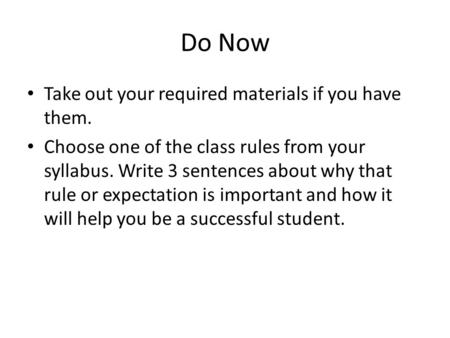 Do Now Take out your required materials if you have them. Choose one of the class rules from your syllabus. Write 3 sentences about why that rule or expectation.