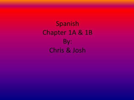 Spanish Chapter 1A & 1B By: Chris & Josh. Chapter 1A Yaaaaaaaaaaaaaaaaaaaaaaaaaaaaay! Hi Scott.