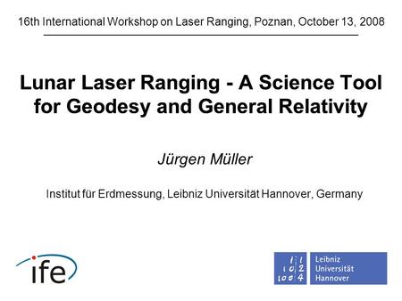Lunar Laser Ranging - A Science Tool for Geodesy and General Relativity Jürgen Müller Institut für Erdmessung, Leibniz Universität Hannover, Germany 16th.
