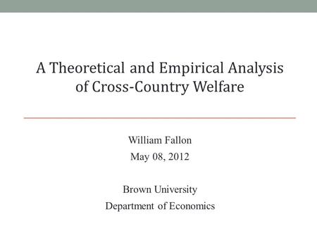 William Fallon May 08, 2012 Brown University Department of Economics A Theoretical and Empirical Analysis of Cross-Country Welfare.