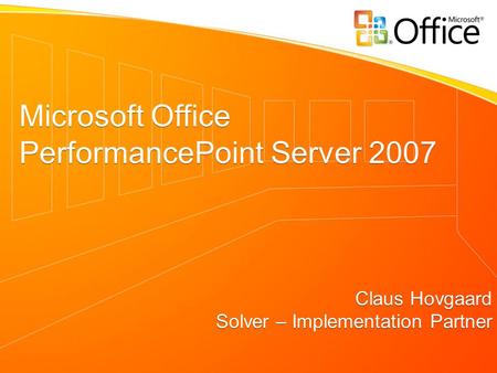 Microsoft Office PerformancePoint Server 2007 Claus Hovgaard Solver – Implementation Partner Microsoft Office PerformancePoint Server 2007 Claus Hovgaard.
