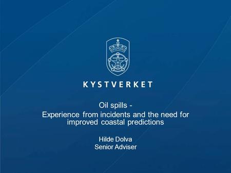 Oil spills - Experience from incidents and the need for improved coastal predictions Hilde Dolva Senior Adviser.