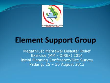Megathrust Mentawai Disaster Relief Exercise (MM - DiREx) 2014 Initial Planning Conference/Site Survey Padang, 26 – 30 August 2013.