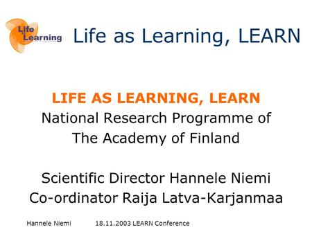 Hannele Niemi 18.11.2003 LEARN Conference LIFE AS LEARNING, LEARN National Research Programme of The Academy of Finland Scientific Director Hannele Niemi.