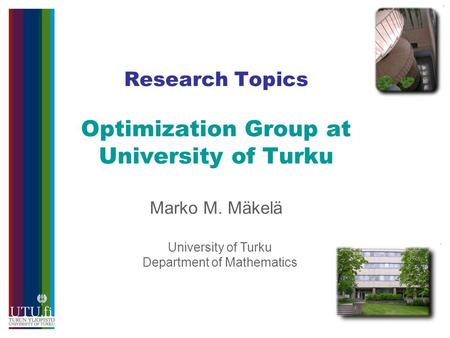 Research Topics Optimization Group at University of Turku Marko M. Mäkelä University of Turku Department of Mathematics.