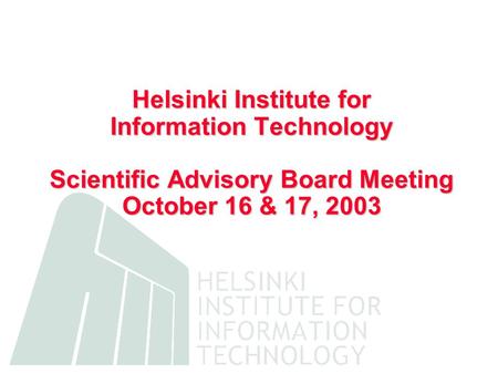 Helsinki Institute for Information Technology Scientific Advisory Board Meeting October 16 & 17, 2003.