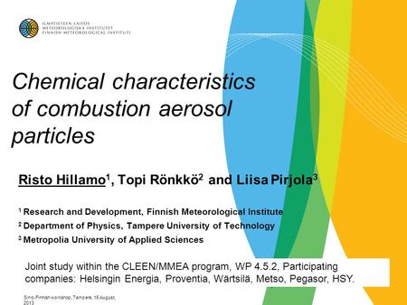Sino-Finnish workshop, Tampere, 15 August, 2013 Chemical characteristics of combustion aerosol particles Risto Hillamo 1, Topi Rönkkö 2 and Liisa Pirjola.