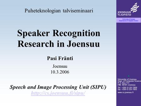 University of Joensuu Dept. of Computer Science P.O. Box 111 FIN- 80101 Joensuu Tel. +358 13 251 7959 fax +358 13 251 7955 www.cs.joensuu.fi Speaker Recognition.
