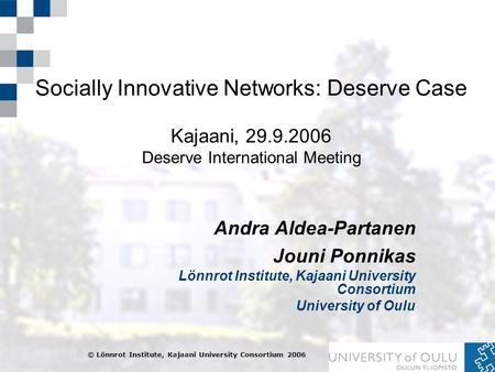 Socially Innovative Networks: Deserve Case Kajaani, 29.9.2006 Deserve International Meeting Andra Aldea-Partanen Jouni Ponnikas Lönnrot Institute, Kajaani.