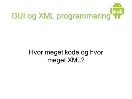 GUI og XML programmering Hvor meget kode og hvor meget XML?