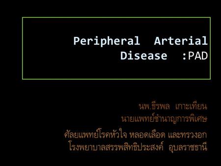 Peripheral Arterial Disease :PAD. Introduction PAD caused by atherosclerotic occlusion of arteries to legs Prevalence 12% and increases to 20% if persons.