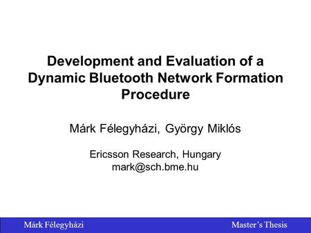 Márk FélegyháziMaster’s Thesis Development and Evaluation of a Dynamic Bluetooth Network Formation Procedure Márk Félegyházi, György Miklós Ericsson Research,