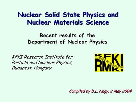 Recent results of the Department of Nuclear Physics KFKI Research Institute for Particle and Nuclear Physics, Budapest, Hungary Compiled by D.L. Nagy,