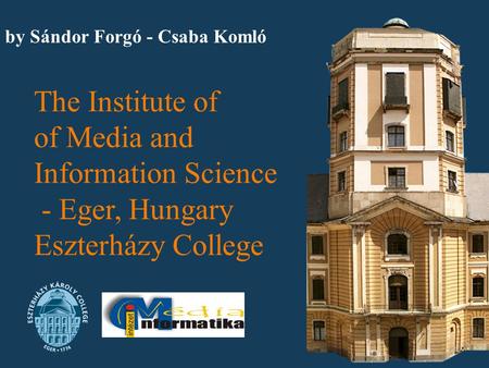 By Sándor Forgó - Csaba Komló The Institute of of Media and Information Science - Eger, Hungary Eszterházy College.