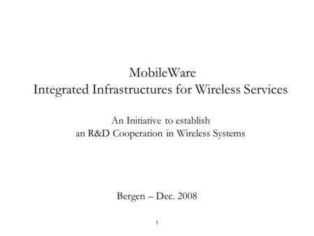 MobileWare Integrated Infrastructures for Wireless Services An Initiative to establish an R&D Cooperation in Wireless Systems Bergen – Dec. 2008 1.