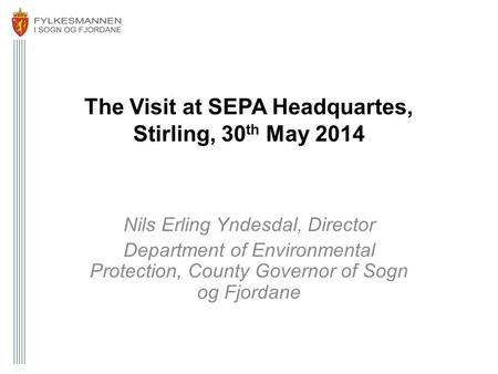 The Visit at SEPA Headquartes, Stirling, 30 th May 2014 Nils Erling Yndesdal, Director Department of Environmental Protection, County Governor of Sogn.