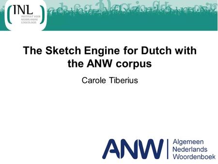 The Sketch Engine for Dutch with the ANW corpus Carole Tiberius.