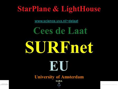 StarPlane & LightHouse Cees de Laat www.science.uva.nl/~delaat SURFnet EU University of Amsterdam SARA TI TNONCF.