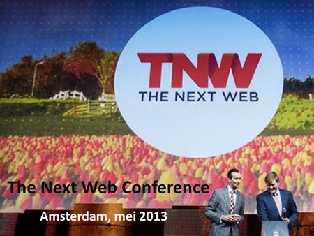 The Next Web Conference Amsterdam, mei 2013. Wat is The Next Web Conference? Technologie Nieuwste van het nieuwste Sprekers Start up’s.