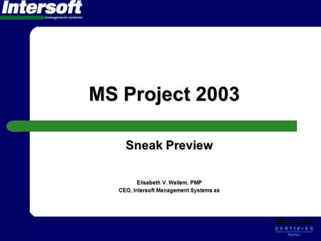 MS Project 2003 Sneak Preview Elisabeth V. Wallem, PMP CEO, Intersoft Management Systems as.
