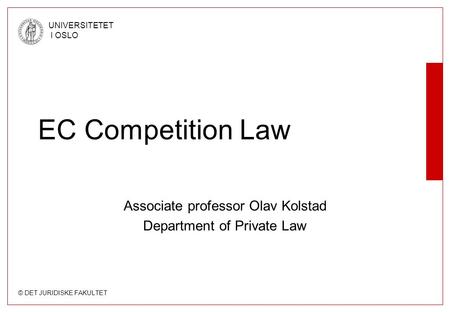 © DET JURIDISKE FAKULTET UNIVERSITETET I OSLO EC Competition Law Associate professor Olav Kolstad Department of Private Law.