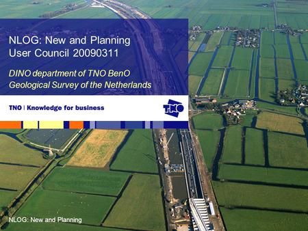 NLOG: New and Planning DINO department of TNO BenO Geological Survey of the Netherlands NLOG: New and Planning User Council 20090311.