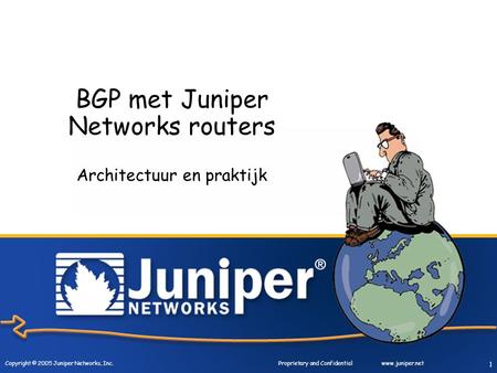 Copyright © 2005 Juniper Networks, Inc. Proprietary and Confidentialwww.juniper.net 1 BGP met Juniper Networks routers Architectuur en praktijk.