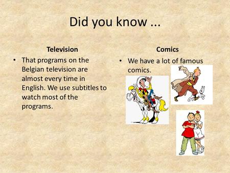 Did you know... Television That programs on the Belgian television are almost every time in English. We use subtitles to watch most of the programs. Comics.
