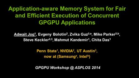 Application-aware Memory System for Fair and Efficient Execution of Concurrent GPGPU Applications Adwait Jog 1, Evgeny Bolotin 2, Zvika Guz 2,a, Mike Parker.
