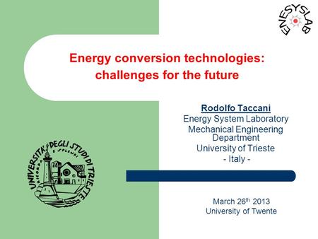 March 26 th 2013 University of Twente Energy conversion technologies: challenges for the future Rodolfo Taccani Energy System Laboratory Mechanical Engineering.