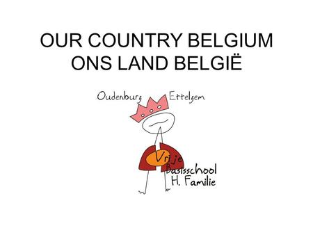 OUR COUNTRY BELGIUM ONS LAND BELGIË. Belgium, a country in Europe.