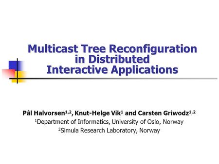 Multicast Tree Reconfiguration in Distributed Interactive Applications Pål Halvorsen 1,2, Knut-Helge Vik 1 and Carsten Griwodz 1,2 1 Department of Informatics,