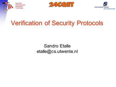 University of Twente The Netherlands Centre for Telematics and Information Technology Verification of Security Protocols Sandro Etalle